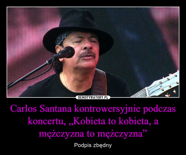 Carlos Santana kontrowersyjnie podczas koncertu, „Kobieta to kobieta, a mężczyzna to mężczyzna” – Podpis zbędny 