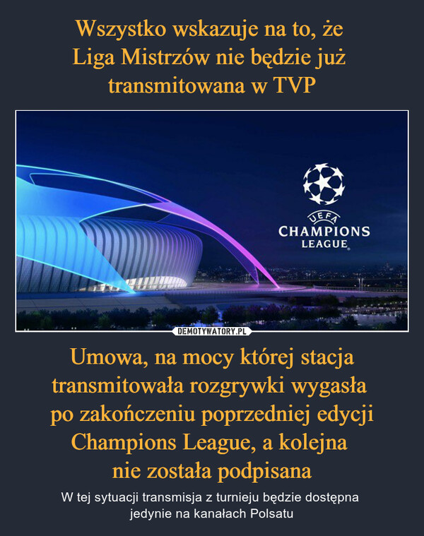 Wszystko wskazuje na to, że 
Liga Mistrzów nie będzie już 
transmitowana w TVP Umowa, na mocy której stacja transmitowała rozgrywki wygasła 
po zakończeniu poprzedniej edycji Champions League, a kolejna 
nie została podpisana