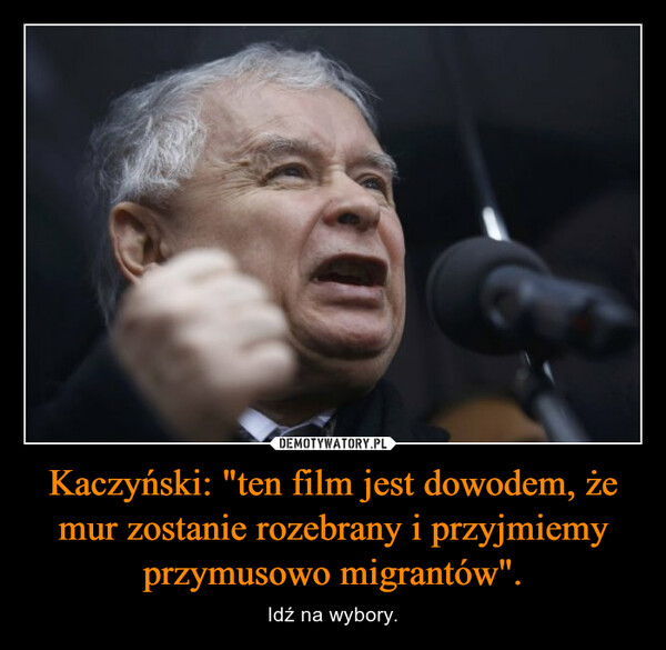 Kaczyński: "ten film jest dowodem, że mur zostanie rozebrany i przyjmiemy przymusowo migrantów".