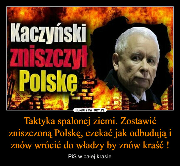 Taktyka spalonej ziemi. Zostawić zniszczoną Polskę, czekać jak odbudują i znów wrócić do władzy by znów kraść ! – PiS w całej krasie KaczyńskizniszczyłPolske