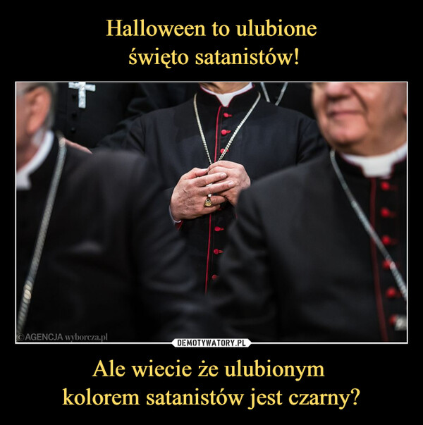 Ale wiecie że ulubionym kolorem satanistów jest czarny? –  AGENCJA wyborcza.plCH