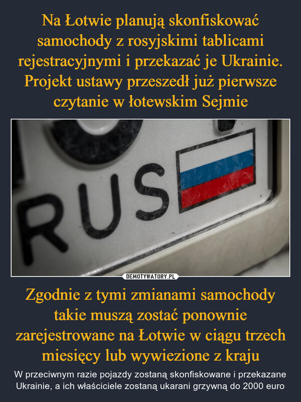 Zgodnie z tymi zmianami samochody takie muszą zostać ponownie zarejestrowane na Łotwie w ciągu trzech miesięcy lub wywiezione z kraju – W przeciwnym razie pojazdy zostaną skonfiskowane i przekazane Ukrainie, a ich właściciele zostaną ukarani grzywną do 2000 euro RUS