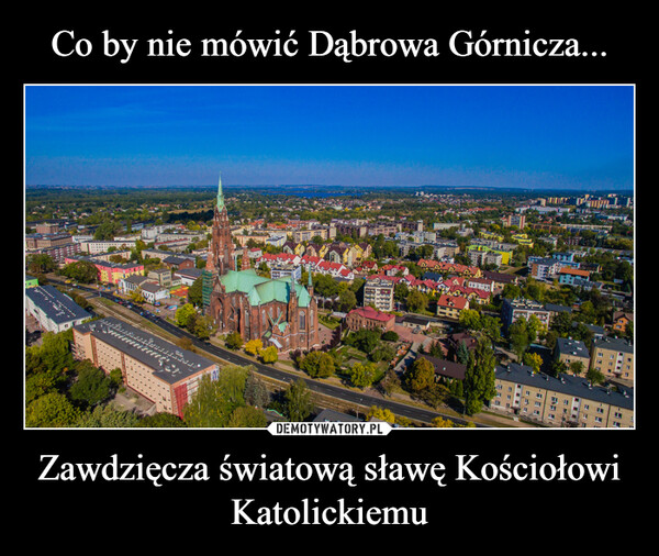 Co by nie mówić Dąbrowa Górnicza... Zawdzięcza światową sławę Kościołowi Katolickiemu