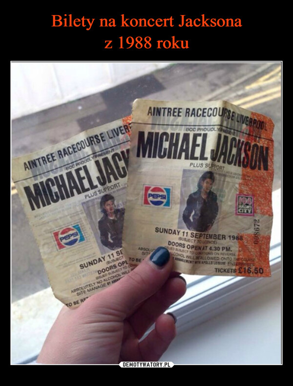 –  AINTREE RACECOURSE LIVERBOC PROUDLY PRESENTMICHAEL JACKPLUS SUPPORTPEPSISUBJECTSUNDAY 11 SEWTED DOORS OPLSUED SUBJECT TO COABSOLUTELY NO ALCOHOL WILLSITE MANAGE TTO BE REAINTREE RACECOURSE LIVERPOOLBOC PROUDLYMICHAEL JACKSONPLUS SUPPORTTO BEPEPSIABSOLUSITSUNDAY 11 SEPTEMBER 1988SUBJECT TO LENCEDOORS OPEN AT 4.30 PM.ED SUMECT TO COUNS ON REVERSCOHOL WILL ALLOWED ONTO THE COURSEMENT APOLLELEMENTSTICKETS £16.50008672