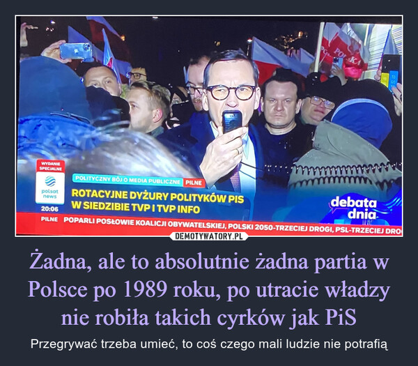 Żadna, ale to absolutnie żadna partia w Polsce po 1989 roku, po utracie władzy nie robiła takich cyrków jak PiS – Przegrywać trzeba umieć, to coś czego mali ludzie nie potrafią WYDANIESPECJALNEPOLITYCZNY BOJ O MEDIA PUBLICZNE PILNEROTACYJNE DYŻURY POLITYKÓW PISW SIEDZIBIE TVP I TVP INFOpolsatnewsPOLSKAFOTOGOdebatadnia20:06THPILNE POPARLI POSŁOWIE KOALICJI OBYWATELSKIEJ, POLSKI 2050-TRZECIEJ DROGI, PSL-TRZECIEJ DRO