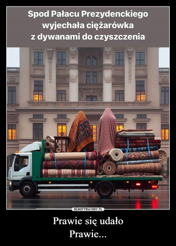 Prawie się udałoPrawie... –  Spod Pałacu Prezydenckiegowyjechała ciężarówkaz dywanami do czyszczenia2)