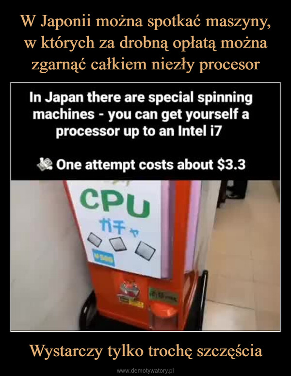 Wystarczy tylko trochę szczęścia –  Japan there are special spinningmachines you can get yourself aprocessor up to an Intel i7One attempt costs about $3.3CPUガチャ61