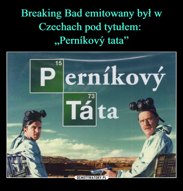 Breaking Bad emitowany był w Czechach pod tytułem: 
„Perníkový tata”