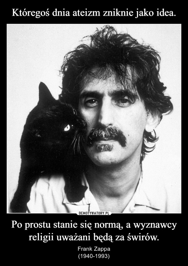 Po prostu stanie się normą, a wyznawcy religii uważani będą za świrów. – Frank Zappa(1940-1993) 