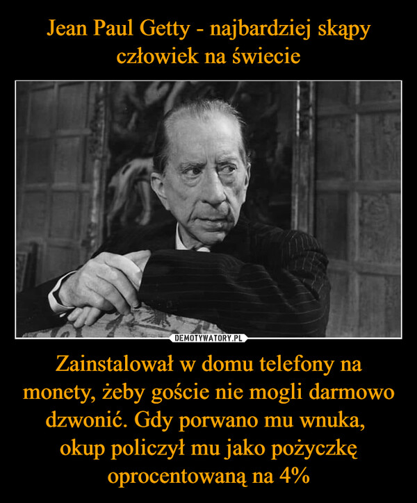 Zainstalował w domu telefony na monety, żeby goście nie mogli darmowo dzwonić. Gdy porwano mu wnuka, okup policzył mu jako pożyczkę oprocentowaną na 4% –  