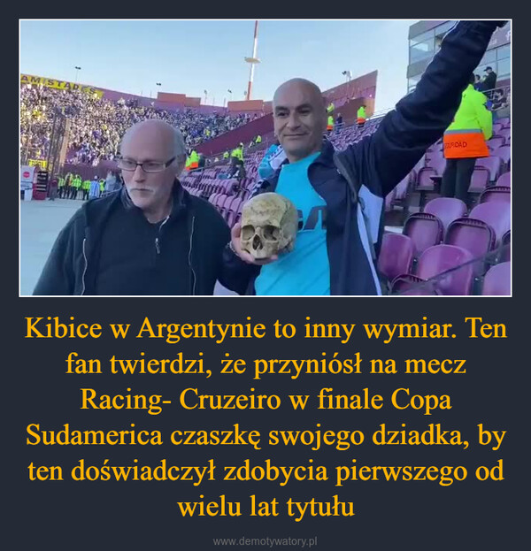 Kibice w Argentynie to inny wymiar. Ten fan twierdzi, że przyniósł na mecz Racing- Cruzeiro w finale Copa Sudamerica czaszkę swojego dziadka, by ten doświadczył zdobycia pierwszego od wielu lat tytułu –  ERDAD