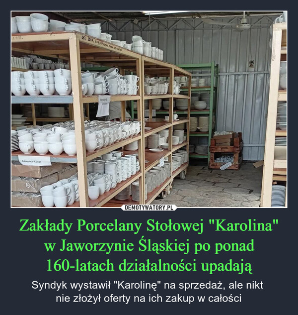 Zakłady Porcelany Stołowej "Karolina" w Jaworzynie Śląskiej po ponad 160-latach działalności upadają – Syndyk wystawił "Karolinę" na sprzedaż, ale nikt nie złożył oferty na ich zakup w całości ELAR.DY2 20FIA, AUCukiernica -4,00 21Ribnik 10-05