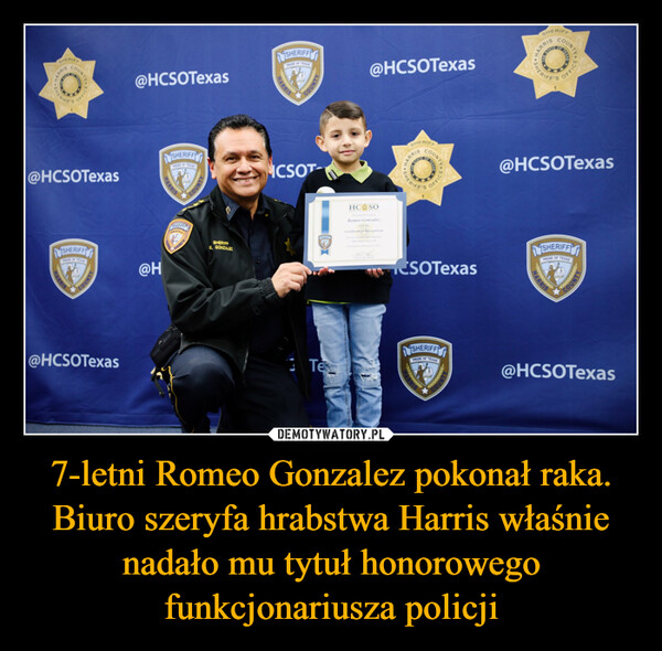 7-letni Romeo Gonzalez pokonał raka. Biuro szeryfa hrabstwa Harris właśnie nadało mu tytuł honorowego funkcjonariusza policji –  SHERIFFHS HARRCOUNTY0NERIFF'SOFFICE A@HCSOTexasSHERIFFPRIDE OF TEXASHARRISCOUNTY@HCSOTexas@HCSOTexas@HSHERIFFPRIDE OF TEXASHARRISRISTSHERIFFSPUDE OF TEXASCOUNTYCOUNTYSHERIFFPRIDE OF TEXASF@HCSOTexasHARRISCOUNTYCSOTSHERIFFE. GONZALEZHARRIS COUNTYHC SOSHERIFFS OFFICEProudly RecognizeRomeo GonzalezWith thisCertificate of RecognitionFor Ins bravery and diligenceThat surpasses us allPresented on January 24, 2025SHERIFFHARRISCOUNTSHERIFF'SOFFICEESOTexasTexSHERIFFPRIDE OF TEXASCOUNTSHERIFFHARRISSHERIFFSCOUNTYOFFICE@HCSOTexasSHERIFFPRIDE OF TEXASHARRISCOUNTY@HCSOTexas