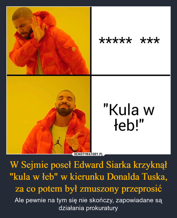 W Sejmie poseł Edward Siarka krzyknął "kula w łeb" w kierunku Donalda Tuska, za co potem był zmuszony przeprosić – Ale pewnie na tym się nie skończy, zapowiadane są działania prokuratury ***** ***"Kula włeb!"