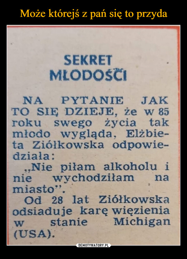  –  SEKRETMLODOŚCINA PYTANIE JAKTO SIĘ DZIEJE, że w 85roku swego życia takmłodo wygląda, Elżbie-ta Ziółkowska odpowie-dziala:,,Nie piłam alkoholu inie wychodziłammiasto".naOd 28 lat Ziółkowskaodsiaduje karę więzieniaw stanie Michigan(USA).