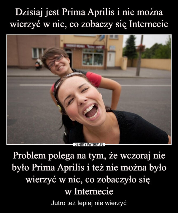 Problem polega na tym, że wczoraj nie było Prima Aprilis i też nie można było wierzyć w nic, co zobaczyło się w Internecie – Jutro też lepiej nie wierzyć 